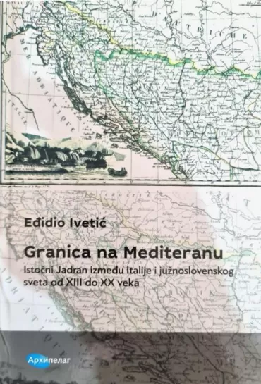 granica na mediteranu istočni jadran između italije i južnoslovenskog sveta od xiii do xx veka eđidio ivetić