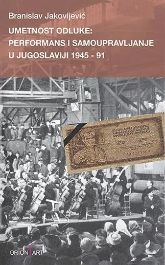 umetnost odluke performans i samoupravljanje u jugoslaviji 1945 91 branislav jakovljević