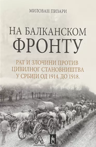 na balkanskom frontu rat i zločini protiv civilnog stanovništva u srbiji od 1914 do 1918 milovan pizari