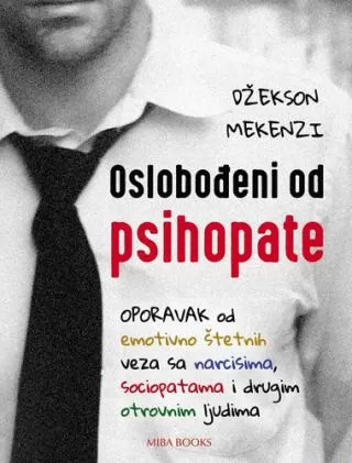 oslobođeni od psihopate oporavak od emotivno štetnih veza sa narcisima, sociopatama i drugim otrovnim ljudima džekson mekenzi