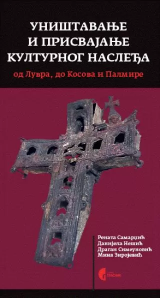 uništavanje i prisvajanje kulturnog nasleđa od luvra, do kosova i palmire danijela nešić dragan simeunović renata samardžić
