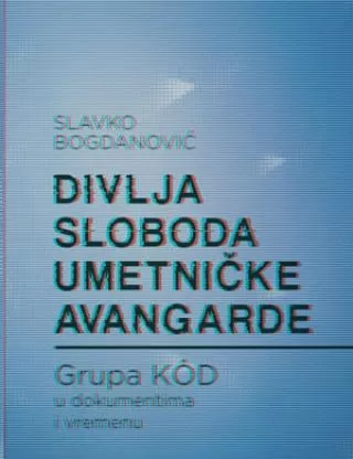 divlja sloboda umetničke avangarde grupa kod u dokumentima i vremenu slavko bogdanović